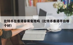 比特币在香港容易变现吗（比特币香港平台哪个好）