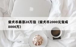 柴犬币暴涨28万倍（柴犬币2000元变成8000万）