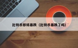 比特币即将暴跌（比特币暴跌了吗）