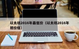 以太坊2016年最低价（以太坊2016年初价格）