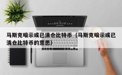 马斯克暗示或已清仓比特币（马斯克暗示或已清仓比特币的意思）