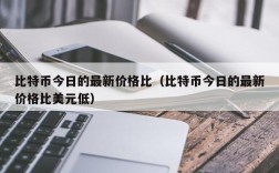 比特币今日的最新价格比（比特币今日的最新价格比美元低）