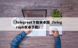 telegreat下载安卓版（telegraph安卓下载）