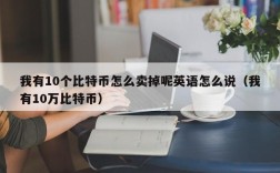 我有10个比特币怎么卖掉呢英语怎么说（我有10万比特币）