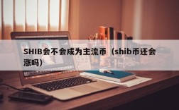 SHIB会不会成为主流币（shib币还会涨吗）