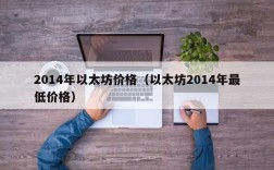 2014年以太坊价格（以太坊2014年最低价格）