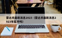 雷达币最新消息2023（雷达币最新消息2023年能开吗）