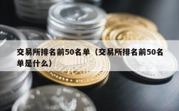 交易所排名前50名单（交易所排名前50名单是什么）