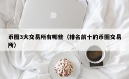 币圈3大交易所有哪些（排名前十的币圈交易所）