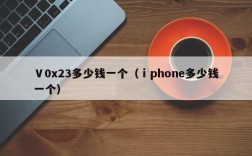 Ⅴ0x23多少钱一个（ⅰphone多少钱一个）