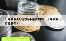 七年前买10万比特币是真的吗（十年前买十万比特币）