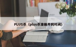 PLUS币（plus币准确开网时间）