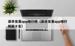 派币交易app排行榜（派币交易app排行榜前十名）