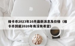 维卡币2023年10月最新消息及价格（维卡币到底2020年有没有希望）