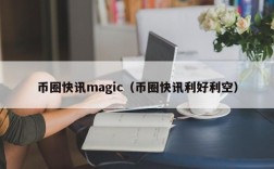 币圈快讯magic（币圈快讯利好利空）