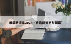 币最新消息2023（币最新消息与新闻）