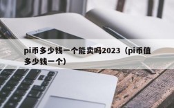 pi币多少钱一个能卖吗2023（pi币值多少钱一个）