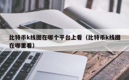 比特币k线图在哪个平台上看（比特币k线图在哪里看）