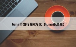 luna币发行量6万亿（luna币总量）