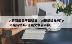 pi币到底是不是骗局（pi币是骗局吗?pi币是传销吗?这篇文章告诉你）