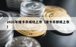 2021年维卡币成功上市（维卡币即将上市）