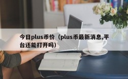 今日plus币价（plus币最新消息,平台还能打开吗）