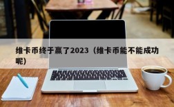 维卡币终于赢了2023（维卡币能不能成功呢）