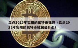 盘点2023年实用的莱特币钱包（盘点2023年实用的莱特币钱包是什么）