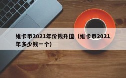 维卡币2021年价钱升值（维卡币2021年多少钱一个）