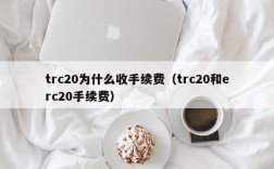 trc20为什么收手续费（trc20和erc20手续费）