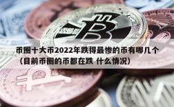 币圈十大币2022年跌得最惨的币有哪几个（目前币圈的币都在跌 什么情况）