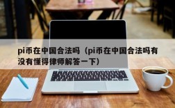 pi币在中国合法吗（pi币在中国合法吗有没有懂得律师解答一下）