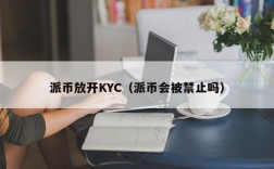 派币放开KYC（派币会被禁止吗）