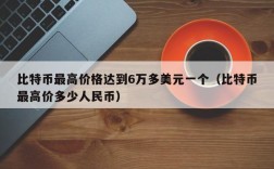 比特币最高价格达到6万多美元一个（比特币最高价多少人民币）