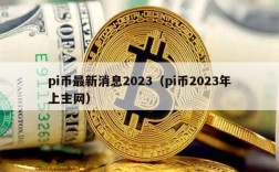 pi币最新消息2023（pi币2023年上主网）