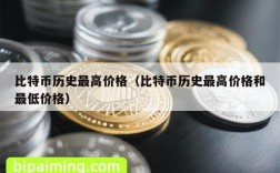 比特币历史最高价格（比特币历史最高价格和最低价格）