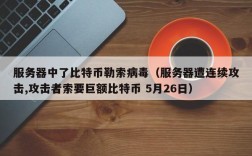 服务器中了比特币勒索病毒（服务器遭连续攻击,攻击者索要巨额比特币 5月26日）