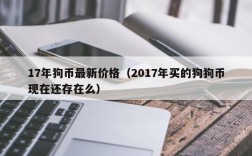 17年狗币最新价格（2017年买的狗狗币现在还存在么）