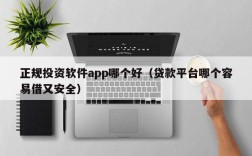 正规投资软件app哪个好（贷款平台哪个容易借又安全）