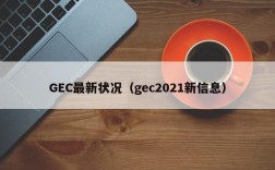 GEC最新状况（gec2021新信息）