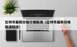 比特币最新价格行情新浪（比特币最新价格 新浪财经）