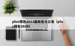 plus钱包2023最新官方公告（plus钱包2020）