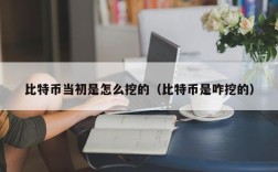 比特币当初是怎么挖的（比特币是咋挖的）