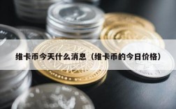 维卡币今天什么消息（维卡币的今日价格）