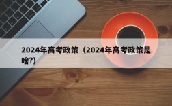 2024年高考政策（2024年高考政策是啥?）