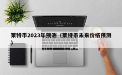 莱特币2023年预测（莱特币未来价格预测）