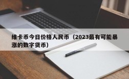 维卡币今日价格人民币（2023最有可能暴涨的数字货币）