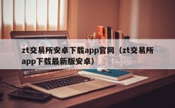 zt交易所安卓下载app官网（zt交易所app下载最新版安卓）