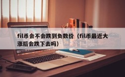 fil币会不会跌到负数价（fil币最近大涨后会跌下去吗）