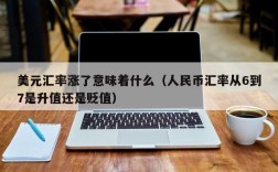 美元汇率涨了意味着什么（人民币汇率从6到7是升值还是贬值）